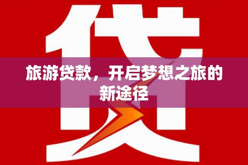 略阳旅游贷款，开启梦想之旅的新途径