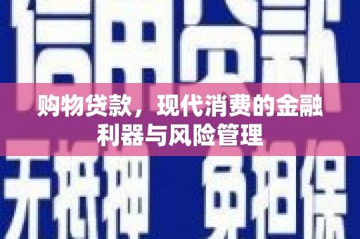 略阳购物贷款，现代消费的金融利器与风险管理