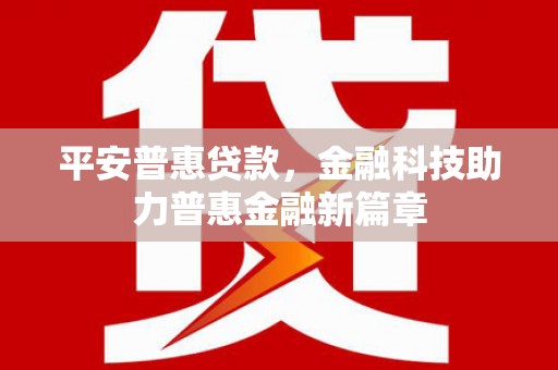 略阳平安普惠贷款，金融科技助力普惠金融新篇章