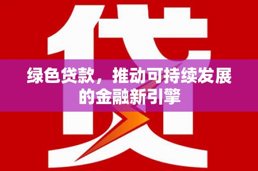 略阳绿色贷款，推动可持续发展的金融新引擎