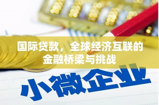 略阳国际贷款，全球经济互联的金融桥梁与挑战