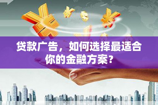 略阳贷款广告，如何选择最适合你的金融方案？