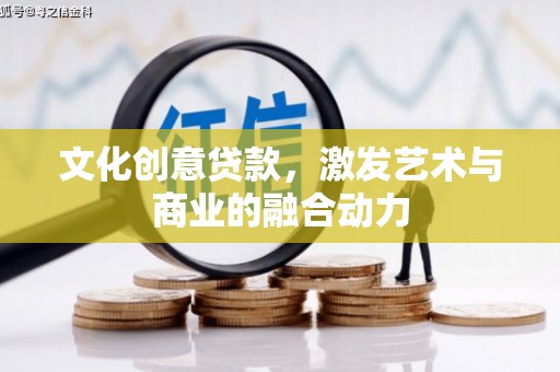 略阳文化创意贷款，激发艺术与商业的融合动力