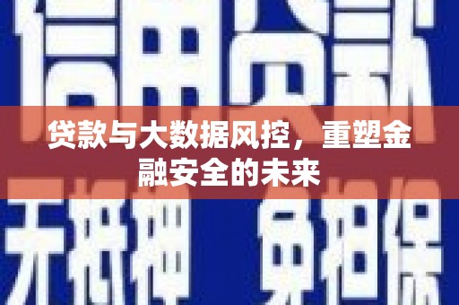 略阳贷款与大数据风控，重塑金融安全的未来
