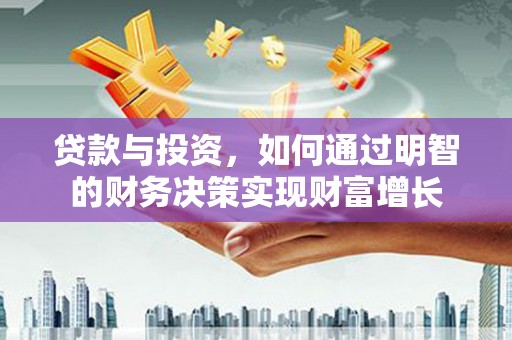 略阳贷款与投资，如何通过明智的财务决策实现财富增长