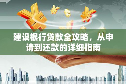 略阳建设银行贷款全攻略，从申请到还款的详细指南