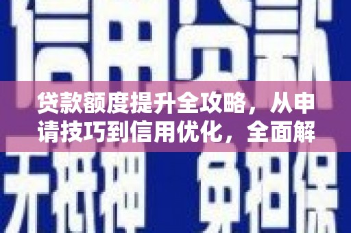 略阳贷款额度提升全攻略，从申请技巧到信用优化，全面解析