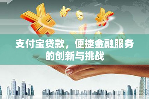 略阳支付宝贷款，便捷金融服务的创新与挑战