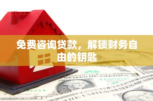 略阳免费咨询贷款，解锁财务自由的钥匙