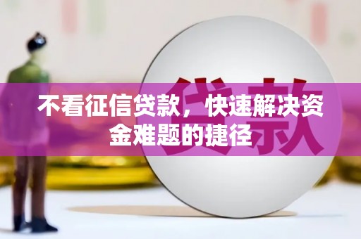 略阳不看征信贷款，快速解决资金难题的捷径