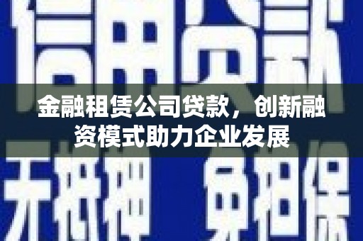 略阳金融租赁公司贷款，创新融资模式助力企业发展