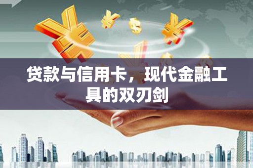 略阳贷款与信用卡，现代金融工具的双刃剑