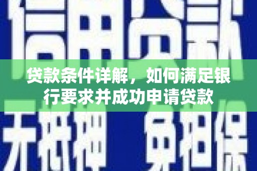 略阳贷款条件详解，如何满足银行要求并成功申请贷款