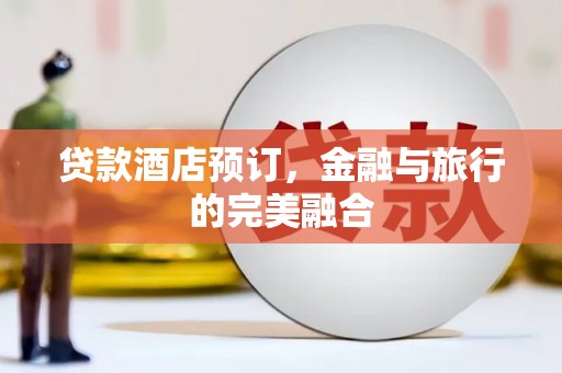 略阳贷款酒店预订，金融与旅行的完美融合