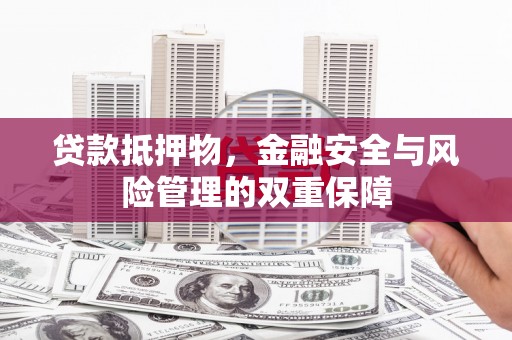 略阳贷款抵押物，金融安全与风险管理的双重保障