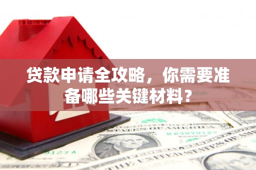 略阳贷款申请全攻略，你需要准备哪些关键材料？