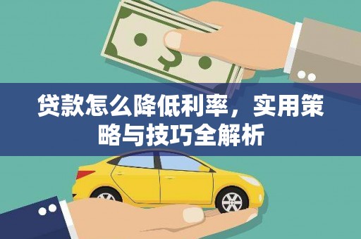 略阳贷款怎么降低利率，实用策略与技巧全解析
