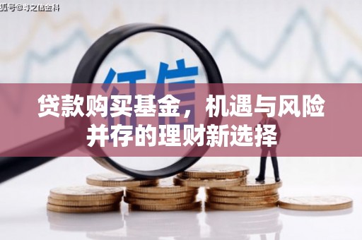 略阳贷款购买基金，机遇与风险并存的理财新选择