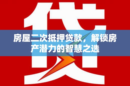 略阳房屋二次抵押贷款，解锁房产潜力的智慧之选