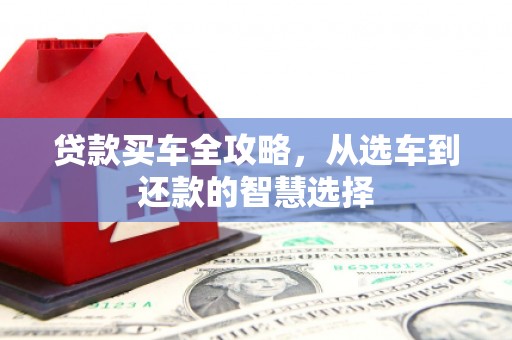 略阳贷款买车全攻略，从选车到还款的智慧选择