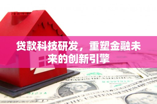 略阳贷款科技研发，重塑金融未来的创新引擎