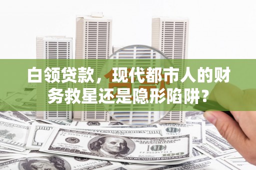 略阳白领贷款，现代都市人的财务救星还是隐形陷阱？