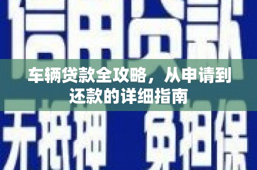 略阳车辆贷款全攻略，从申请到还款的详细指南