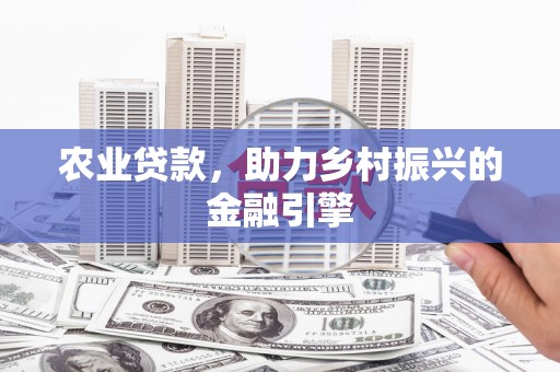 略阳农业贷款，助力乡村振兴的金融引擎