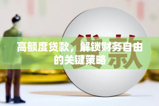略阳高额度贷款，解锁财务自由的关键策略