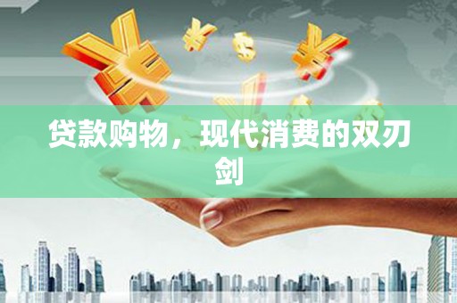 略阳贷款购物，现代消费的双刃剑