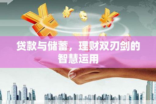 略阳贷款与储蓄，理财双刃剑的智慧运用