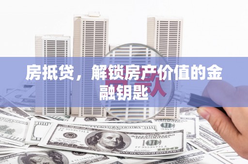 略阳房抵贷，解锁房产价值的金融钥匙