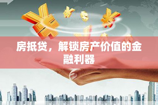 略阳房抵贷，解锁房产价值的金融利器