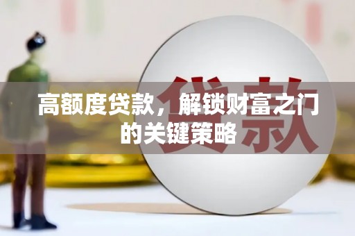略阳高额度贷款，解锁财富之门的关键策略