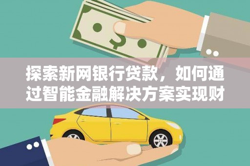 略阳探索新网银行贷款，如何通过智能金融解决方案实现财富增长