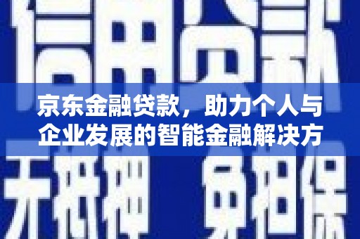 略阳京东金融贷款，助力个人与企业发展的智能金融解决方案
