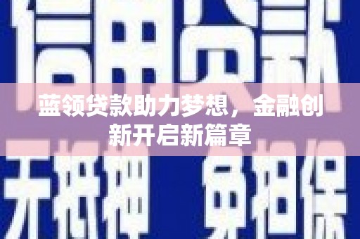 略阳蓝领贷款助力梦想，金融创新开启新篇章