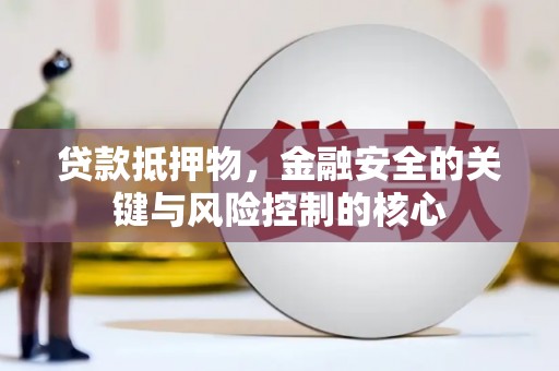 略阳贷款抵押物，金融安全的关键与风险控制的核心