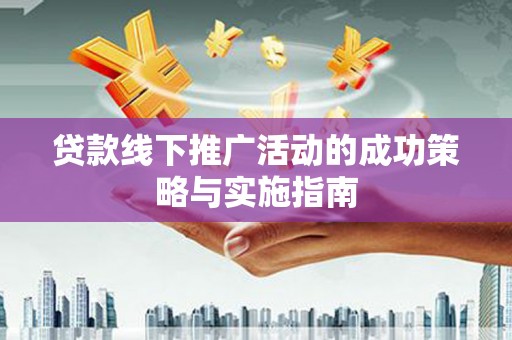 略阳贷款线下推广活动的成功策略与实施指南