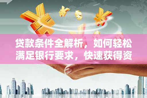 略阳贷款条件全解析，如何轻松满足银行要求，快速获得资金支持