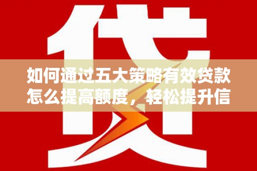 略阳如何通过五大策略有效贷款怎么提高额度，轻松提升信用价值