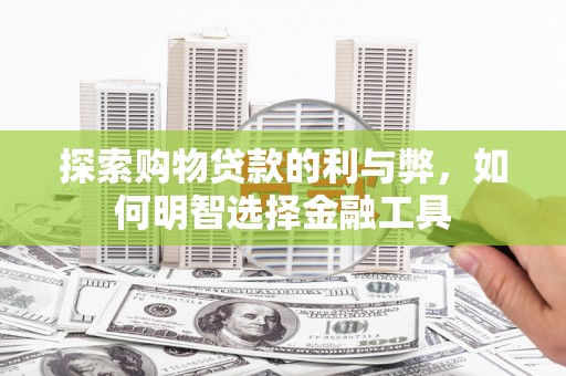 略阳探索购物贷款的利与弊，如何明智选择金融工具