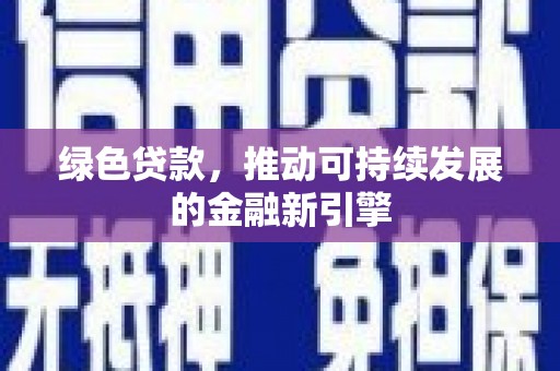 略阳绿色贷款，推动可持续发展的金融新引擎