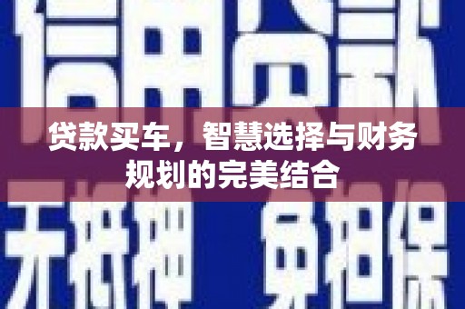 略阳贷款买车，智慧选择与财务规划的完美结合