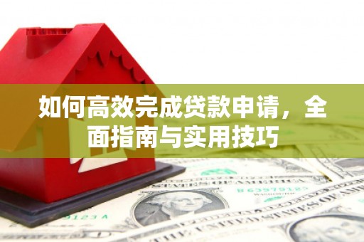 略阳如何高效完成贷款申请，全面指南与实用技巧