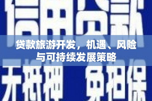 略阳贷款旅游开发，机遇、风险与可持续发展策略