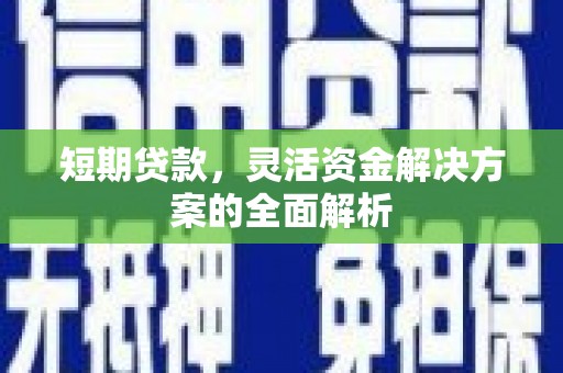略阳短期贷款，灵活资金解决方案的全面解析