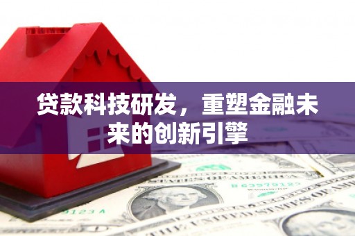 略阳贷款科技研发，重塑金融未来的创新引擎