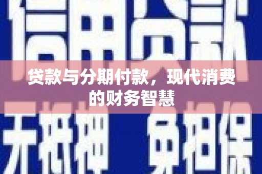 略阳贷款与分期付款，现代消费的财务智慧