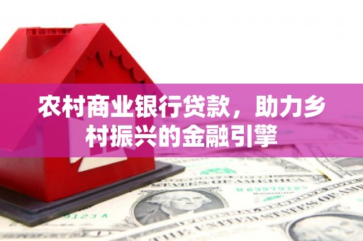 略阳农村商业银行贷款，助力乡村振兴的金融引擎